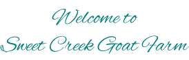 Welcome to  Sweet Creek Goat Farm
